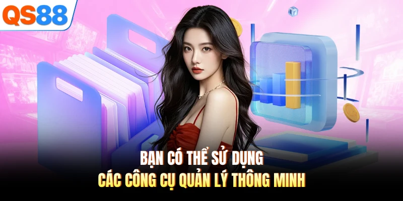 Bạn có thể sử dụng các công cụ quản lý thông minh