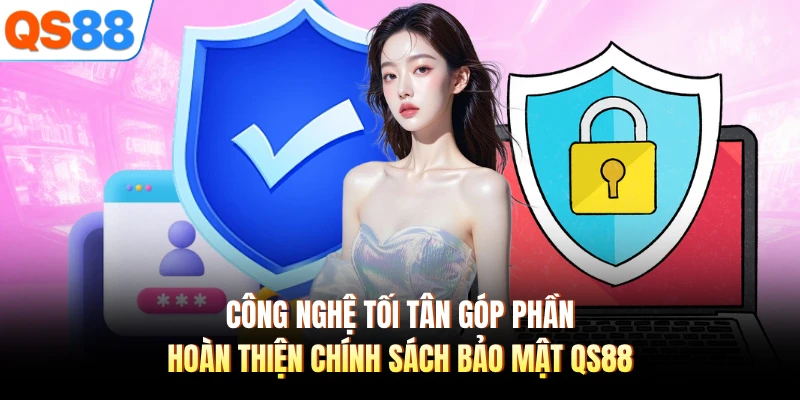 Công nghệ tối tân góp phần hoàn thiện chính sách bảo mật QS88