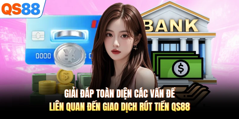 Giải đáp toàn diện các vấn đề liên quan đến giao dịch rút tiền QS88