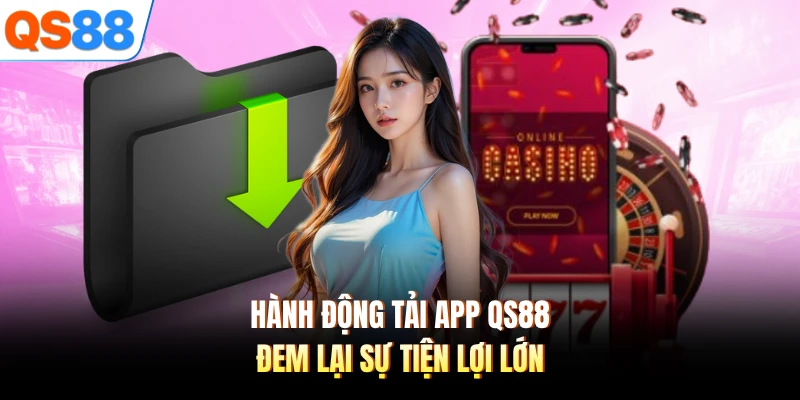 Hành động tải app QS88 đem lại sự tiện lợi lớn