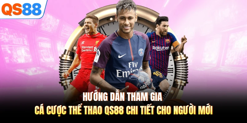 Hướng dẫn tham gia cá cược thể thao QS88 chi tiết cho người mới