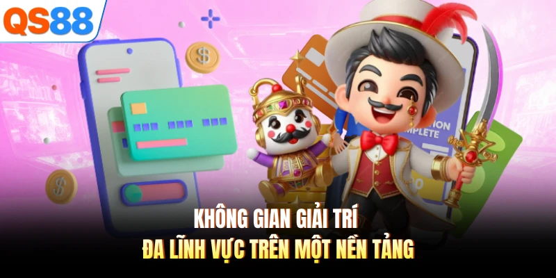 Không gian giải trí đa lĩnh vực trên một nền tảng