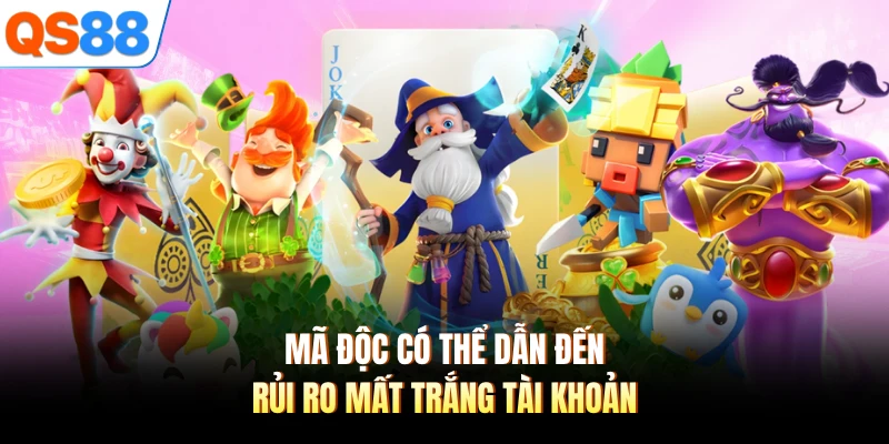 Mã độc có thể dẫn đến rủi ro mất trắng tài khoản