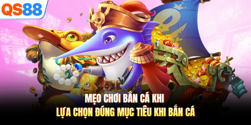 Mẹo chơi bắn cá khi lựa chọn đúng mục tiêu khi bắn cá