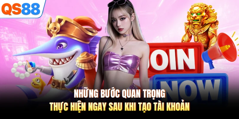Những bước quan trọng thực hiện ngay sau khi tạo tài khoản