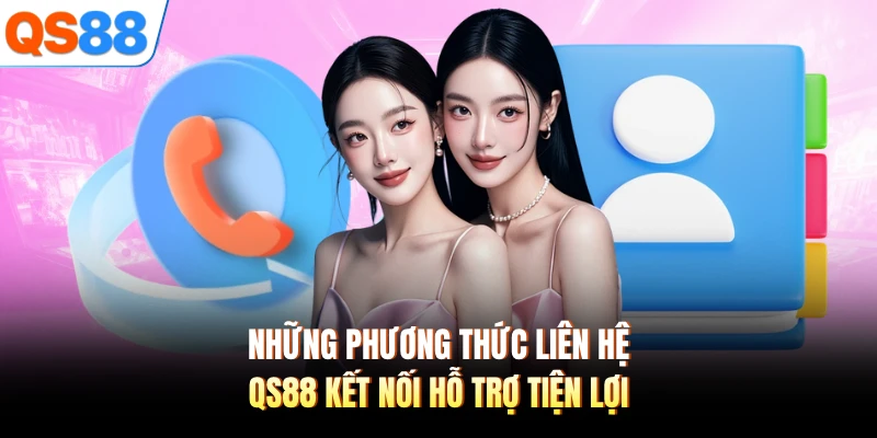 Những phương thức liên hệ QS88 kết nối hỗ trợ tiện lợi