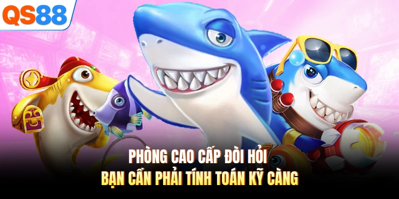 Phòng cao cấp đòi hỏi bạn cần phải tính toán kỹ càng