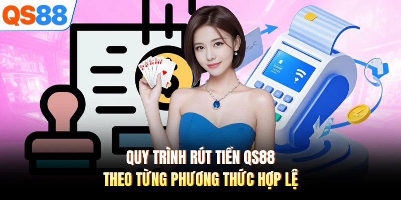 Quy trình rút tiền QS88 theo từng phương thức hợp lệ